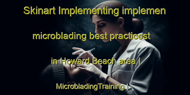 Skinart Implementing implemen microblading best practicest in Howard Beach area | MicrobladingTraining | MicrobladingClasses | SkinartTraining-United States